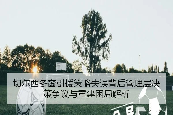 切尔西冬窗引援策略失误背后管理层决策争议与重建困局解析