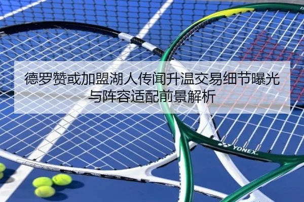 德罗赞或加盟湖人传闻升温交易细节曝光与阵容适配前景解析