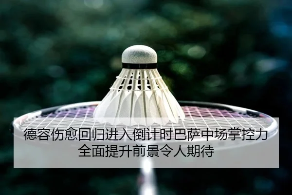 德容伤愈回归进入倒计时巴萨中场掌控力全面提升前景令人期待