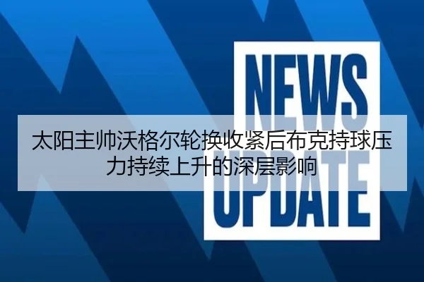 太阳主帅沃格尔轮换收紧后布克持球压力持续上升的深层影响