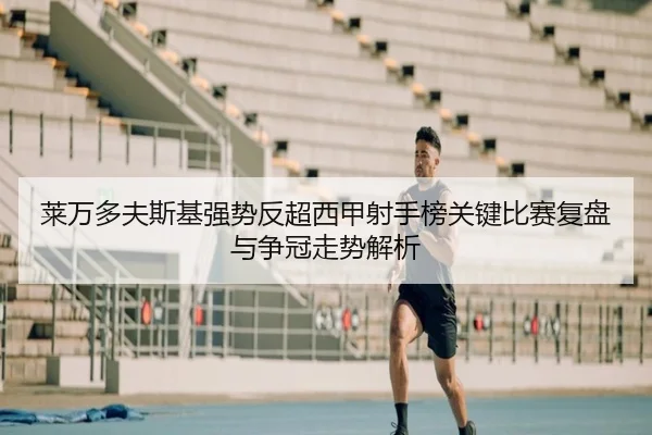 莱万多夫斯基强势反超西甲射手榜关键比赛复盘与争冠走势解析