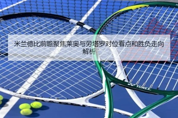 米兰德比前瞻聚焦莱奥与劳塔罗对位看点和胜负走向解析
