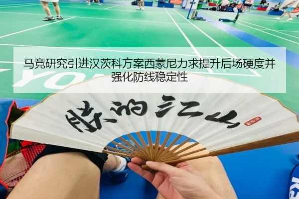 马竞研究引进汉茨科方案西蒙尼力求提升后场硬度并强化防线稳定性